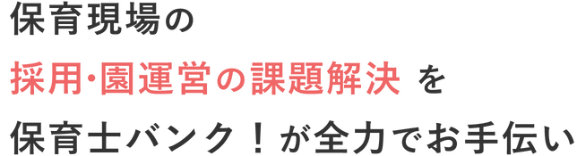 保育現場の採用・園運営の課題解決を保育士バンク!が全力でお手伝い