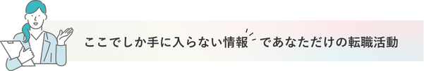 ここでしか手に入らない情報であなただけの転職活動